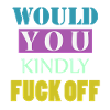 Would you kindly fuck off