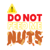 Warning Do Not Feed Me Nuts Nuts Nut
