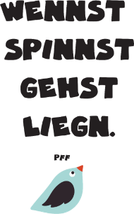 Wennst spinnst gehst liegn