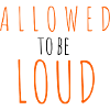 Allowed to be Loud