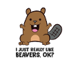 I Just Really Like Beavers, Ok?