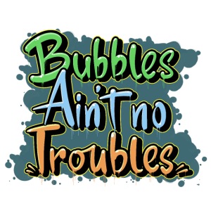 Bubbles Aint No Troubles