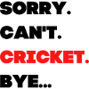 Sorry. Can't. Cricket. Bye.