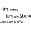 Herr schmeiß Hirn oder Steine