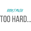 don't push too hard