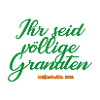 Ihr seid völlige Granaten