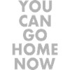 You can go home now