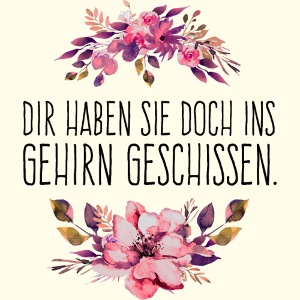 Dir haben sie doch ins Gehirn geschissen