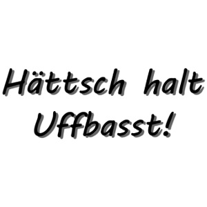 Hättsch halt Uffbasst