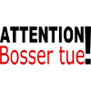 Attention bosser tue!
