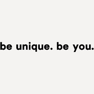 Be unique. Be you.