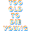 Too old to die young