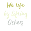 We Rise By Lifting others