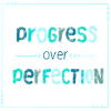Progress over perfection - no perfectionism