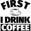 Coffee: First I drink coffee