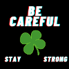 BE CAREFUL STAY STRONG