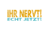 Ihr nervt! Echt jetzt!