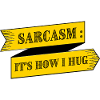 SARCASM IS HOW I HUG