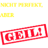 Nicht Perfekt, aber GEIL!