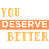 You deserve it better