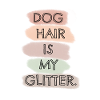 DOG HAIR IS MY GLITTER