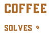 Coffee Roasting Solves Everything