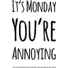 It's Monday You're Annoying