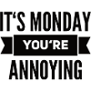 It's Monday You're Annoying