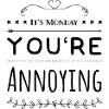 It's Monday You're Annoying
