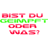 Bist Du geimpft oder was?