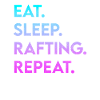 eat sleep rafting repeat