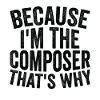 Because I am the composer