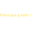 Veux pas y aller !