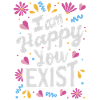 I am happy you exist