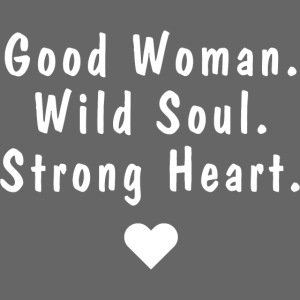Good Woman. Wild Soul. Strong Heart. | WT
