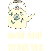 wait and drink tea