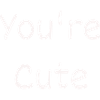you're cute