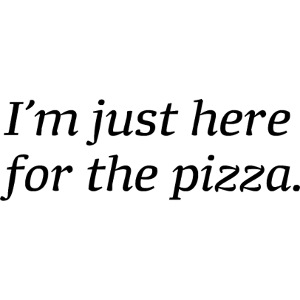 I'm just here for the pizza