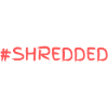 #SHREDDED
