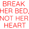 BREAK HER BED, NOT HER HEART