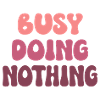 Busy Doing Nothing