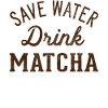 Save water drink Matcha