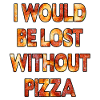 Je serais perdu sans pizza