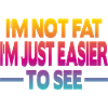 I'm not fat I'm just