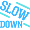 Slow down