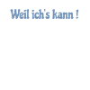 Weil ich's kann !
