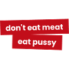 Don't eat meat - Eat pussy