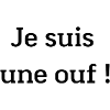 Je suis une ouf !