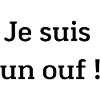 Je suis un ouf !