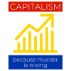 Capitalism because murder is wrong